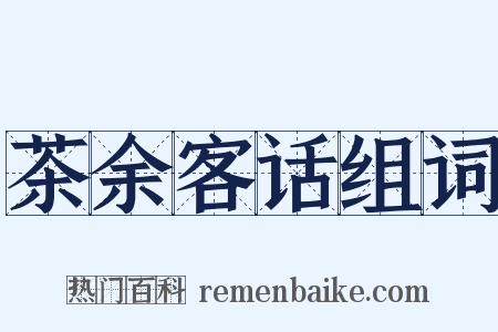 茶余客话组词是什么意思的图片